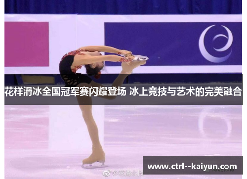 花样滑冰全国冠军赛闪耀登场 冰上竞技与艺术的完美融合 花样滑冰全国冠军赛闪耀登场 冰上竞技与艺术的完美融合