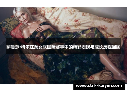 萨曼莎·科尔在澳女联国际赛事中的精彩表现与成长历程回顾 萨曼莎·科尔在澳女联国际赛事中的精彩表现与成长历程回顾