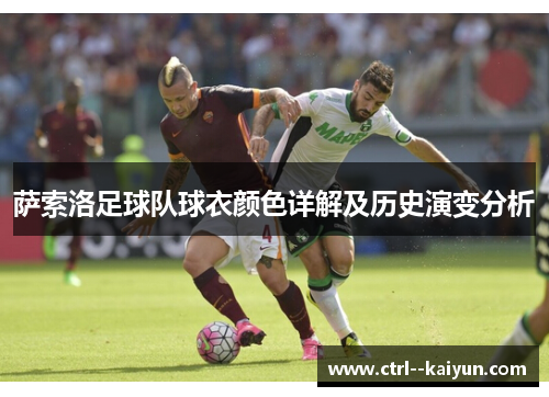 萨索洛足球队球衣颜色详解及历史演变分析 萨索洛足球队球衣颜色详解及历史演变分析
