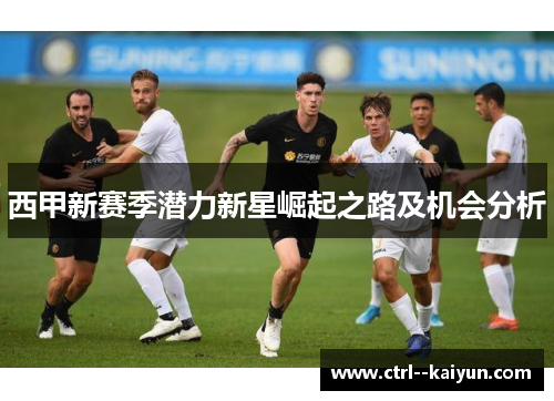 西甲新赛季潜力新星崛起之路及机会分析