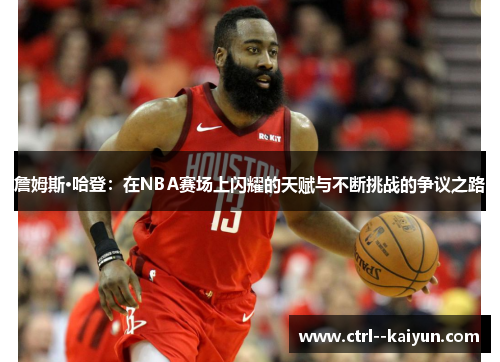詹姆斯·哈登:在NBA赛场上闪耀的天赋与不断挑战的争议之路 詹姆斯·哈登:在NBA赛场上闪耀的天赋与不断挑战的争议之路