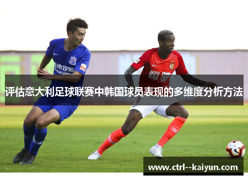 评估意大利足球联赛中韩国球员表现的多维度分析方法 评估意大利足球联赛中韩国球员表现的多维度分析方法
