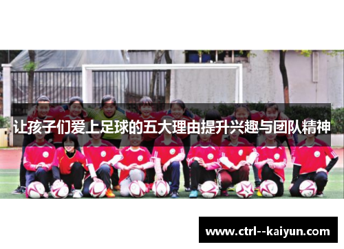 让孩子们爱上足球的五大理由提升兴趣与团队精神 让孩子们爱上足球的五大理由提升兴趣与团队精神