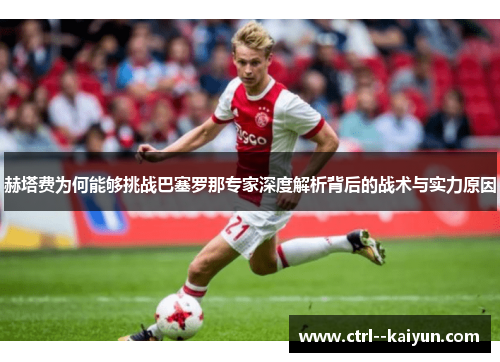 赫塔费为何能够挑战巴塞罗那专家深度解析背后的战术与实力原因 赫塔费为何能够挑战巴塞罗那专家深度解析背后的战术与实力原因