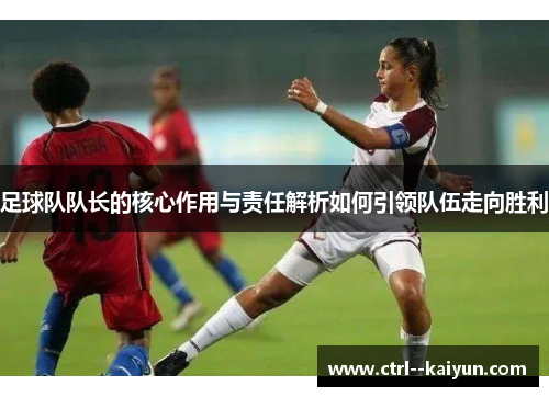 足球队队长的核心作用与责任解析如何引领队伍走向胜利
