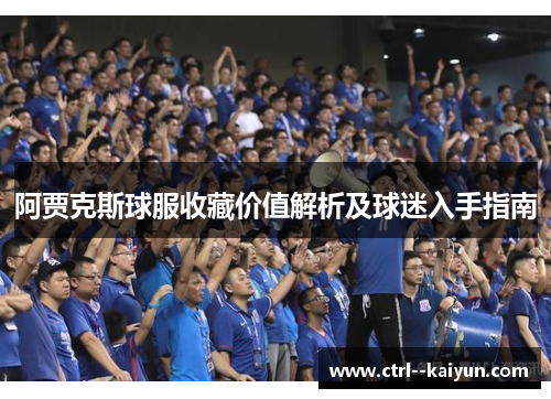 阿贾克斯球服收藏价值解析及球迷入手指南