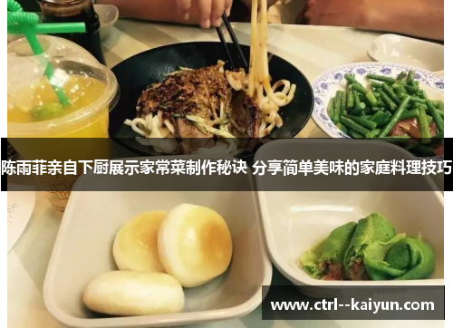 陈雨菲亲自下厨展示家常菜制作秘诀 分享简单美味的家庭料理技巧 陈雨菲亲自下厨展示家常菜制作秘诀 分享简单美味的家庭料理技巧