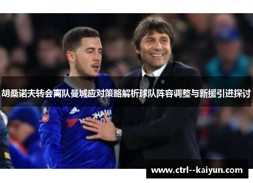 胡桑诺夫转会离队曼城应对策略解析球队阵容调整与新援引进探讨