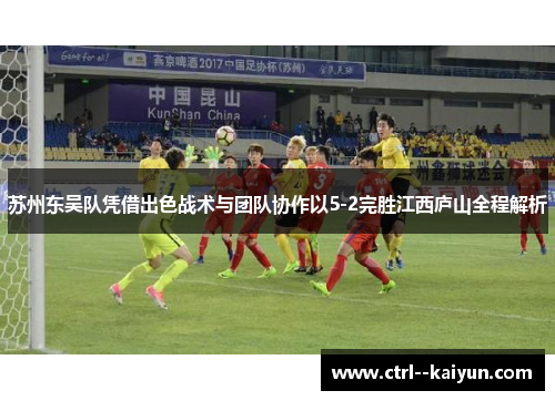 苏州东吴队凭借出色战术与团队协作以5-2完胜江西庐山全程解析