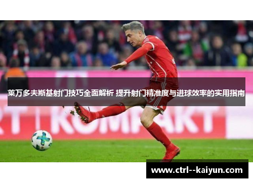 莱万多夫斯基射门技巧全面解析 提升射门精准度与进球效率的实用指南