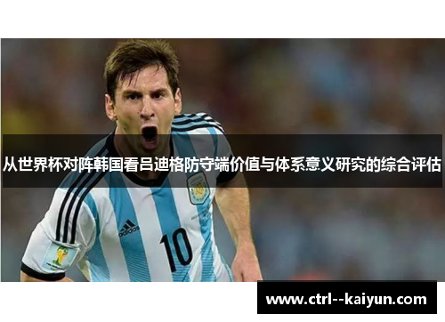 从世界杯对阵韩国看吕迪格防守端价值与体系意义研究的综合评估