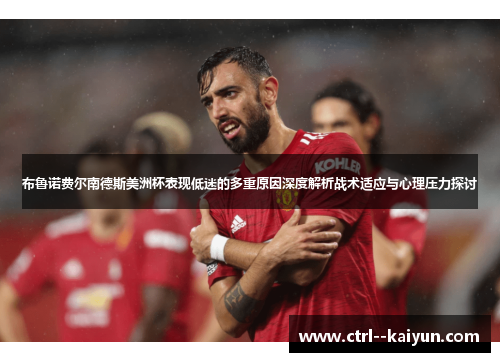 布鲁诺费尔南德斯美洲杯表现低迷的多重原因深度解析战术适应与心理压力探讨