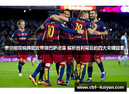 费尔明双响两助攻带领巴萨逆袭 解析胜利背后的四大关键因素