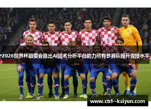 2026世界杯组委会推出AI战术分析平台助力所有参赛队提升竞技水平