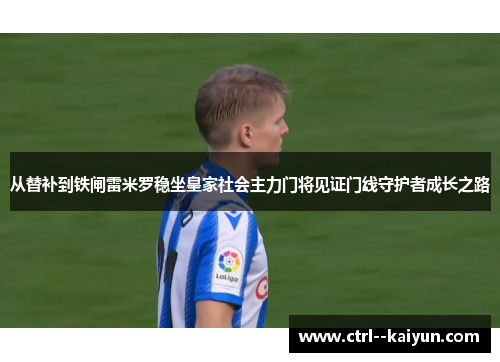 从替补到铁闸雷米罗稳坐皇家社会主力门将见证门线守护者成长之路