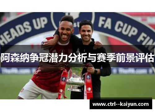 阿森纳争冠潜力分析与赛季前景评估