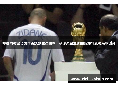 齐达内与皇马的传奇执教生涯回顾：从球员到主帅的辉煌转变与荣耀时刻