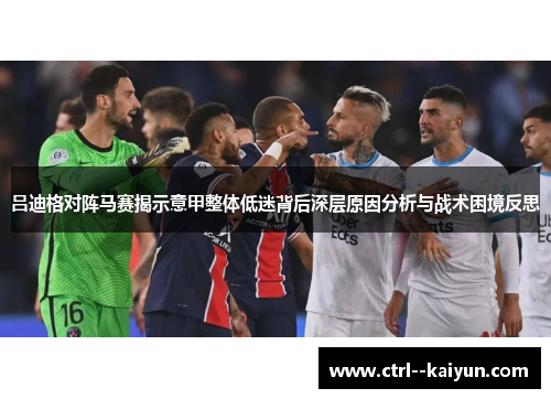 吕迪格对阵马赛揭示意甲整体低迷背后深层原因分析与战术困境反思 吕迪格对阵马赛揭示意甲整体低迷背后深层原因分析与战术困境反思