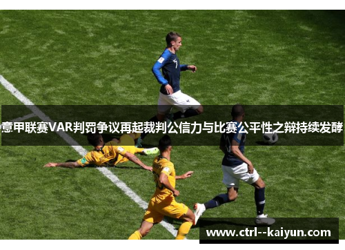 意甲联赛VAR判罚争议再起裁判公信力与比赛公平性之辩持续发酵 意甲联赛VAR判罚争议再起裁判公信力与比赛公平性之辩持续发酵