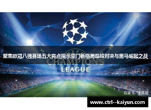 聚焦欧冠八强赛场五大亮点揭示豪门新格局巅峰对决与黑马崛起之战 聚焦欧冠八强赛场五大亮点揭示豪门新格局巅峰对决与黑马崛起之战