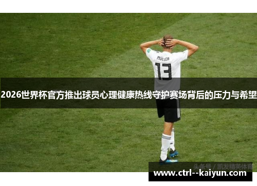 2026世界杯官方推出球员心理健康热线守护赛场背后的压力与希望 2026世界杯官方推出球员心理健康热线守护赛场背后的压力与希望