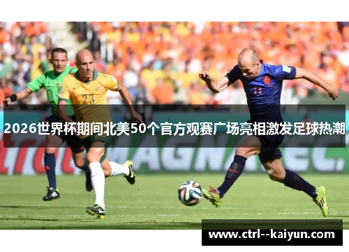 2026世界杯期间北美50个官方观赛广场亮相激发足球热潮 2026世界杯期间北美50个官方观赛广场亮相激发足球热潮