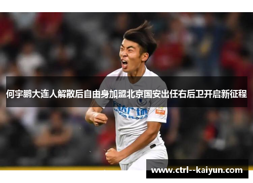 何宇鹏大连人解散后自由身加盟北京国安出任右后卫开启新征程 何宇鹏大连人解散后自由身加盟北京国安出任右后卫开启新征程
