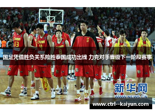 国足凭借胜负关系险胜泰国成功出线 力克对手晋级下一阶段赛事 国足凭借胜负关系险胜泰国成功出线 力克对手晋级下一阶段赛事