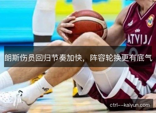 朗斯伤员回归节奏加快,阵容轮换更有底气 朗斯伤员回归节奏加快,阵容轮换更有底气