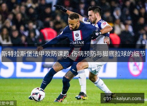 斯特拉斯堡法甲攻防课题 伤病预防与脚底拉球的细节 斯特拉斯堡法甲攻防课题 伤病预防与脚底拉球的细节
