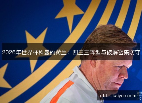 2026年世界杯科曼的荷兰：四三三阵型与破解密集防守